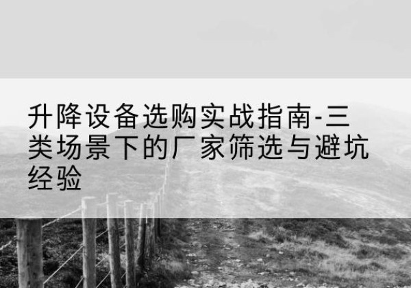 蓝山移动式升降机厂家推荐-升降设备选购实战指南-三类场景下的厂家筛选与避坑经验