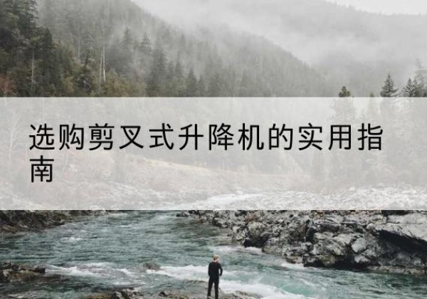 蓝山剪叉式升降机怎么选-选购剪叉式升降机的实用指南